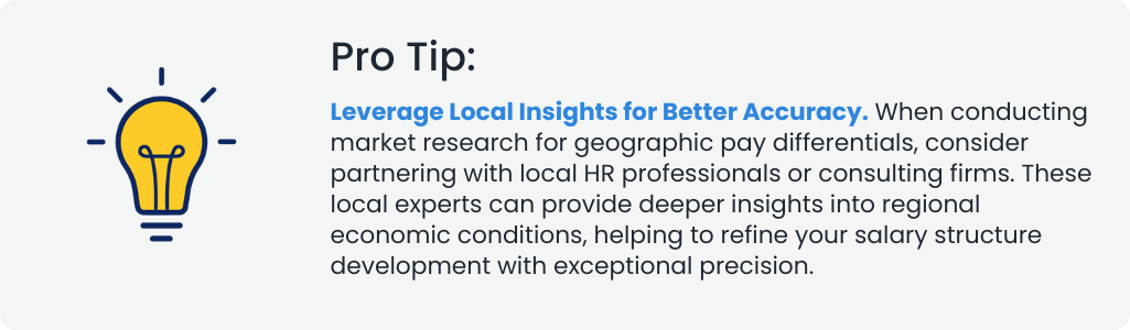 Pro Tip: Leverage Local Insights for Better Accuracy. When conducting market research for geographic pay differentials, consider partnering with local HR professionals or consulting firms. These local experts can provide deeper insights into regional economic conditions, helping to refine your salary structure development with exceptional precision.